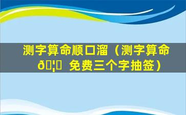 测字算命顺口溜（测字算命 🦁  免费三个字抽签）